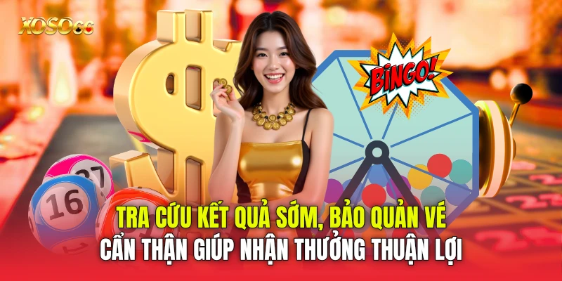 Tra cứu kết quả sớm, bảo quản vé cẩn thận giúp nhận thưởng thuận lợi Tra cứu kết quả sớm, bảo quản vé cẩn thận giúp nhận thưởng thuận lợi